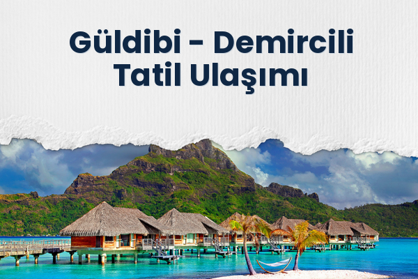 Güldibi → Demircili Tatil Ulaşımı