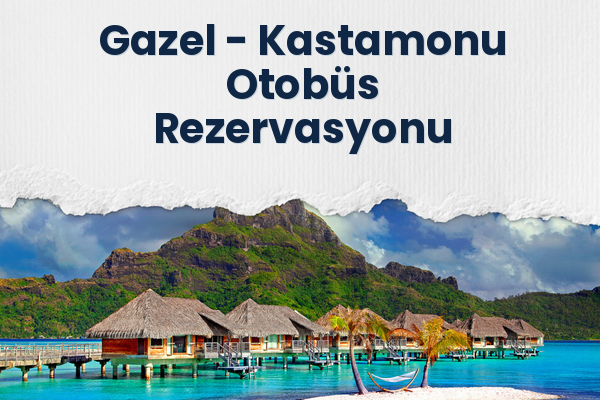 Gazel → Kastamonu Otobüs Rezervasyonu