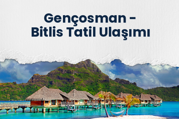 Gençosman → Bitlis Tatil Ulaşımı