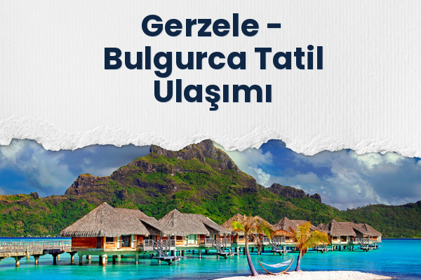 Gerzele → Bulgurca Tatil Ulaşımı