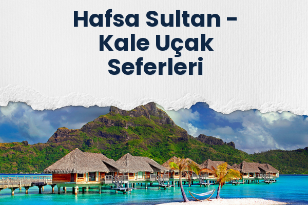 Hafsa Sultan → Kale Uçak Seferleri