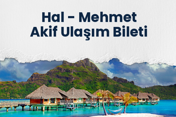 Hal → Mehmet Akif Ulaşım Bileti