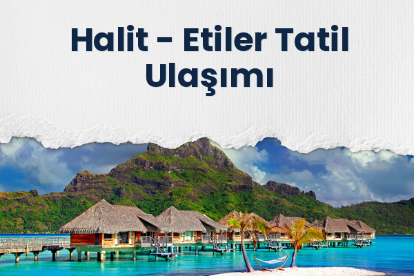 Halit → Etiler Tatil Ulaşımı