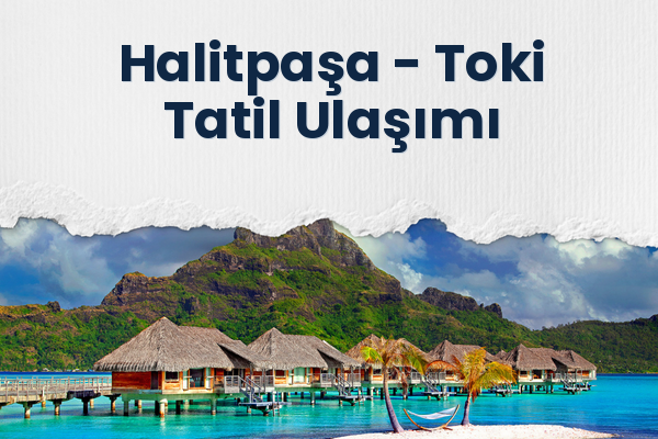 Halitpaşa → Toki Tatil Ulaşımı