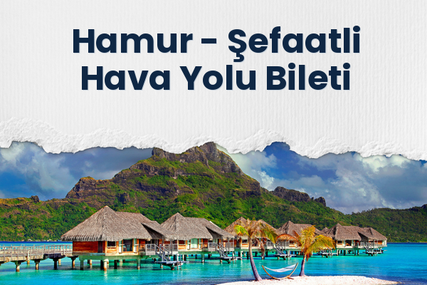Hamur → Şefaatli Hava Yolu Bileti