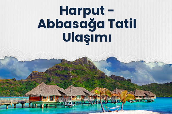 Harput → Abbasağa Tatil Ulaşımı