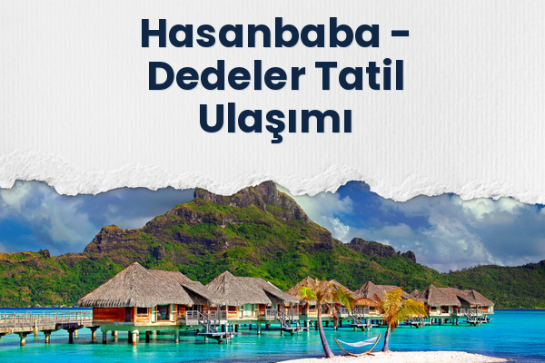Hasanbaba → Dedeler Tatil Ulaşımı