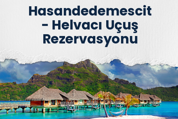 Hasandedemescit → Helvacı Uçuş Rezervasyonu