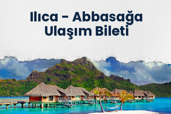 Ilıca → Abbasağa Ulaşım Bileti