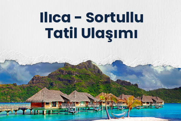 Ilıca → Sortullu Tatil Ulaşımı