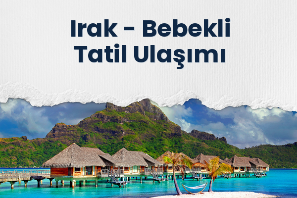 Irak → Bebekli Tatil Ulaşımı