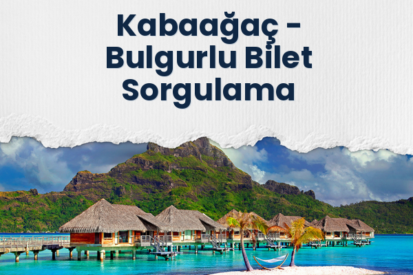 Kabaağaç → Bulgurlu Bilet Sorgulama
