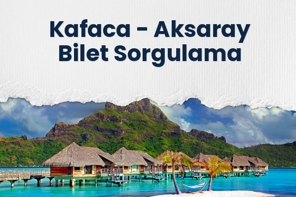 Kafaca → Aksaray Bilet Sorgulama