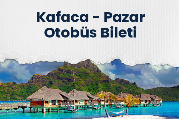 Kafaca → Pazar Otobüs Bileti