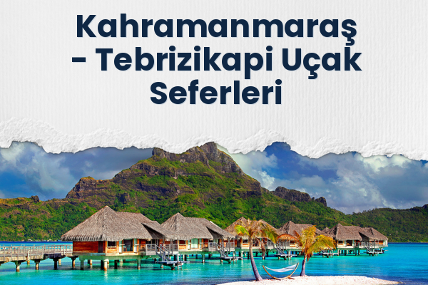 Kahramanmaraş → Tebrizikapi Uçak Seferleri