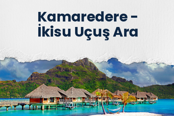 Kamaredere → İkisu Uçuş Ara