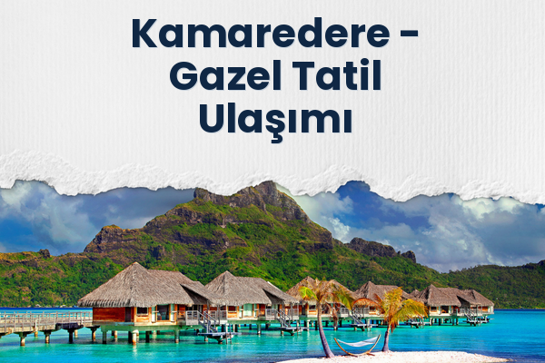 Kamaredere → Gazel Tatil Ulaşımı