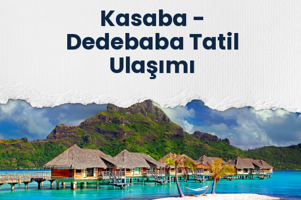 Kasaba → Dedebaba Tatil Ulaşımı