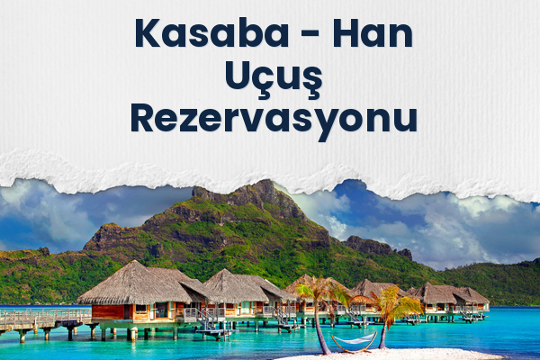 Kasaba → Han Uçuş Rezervasyonu