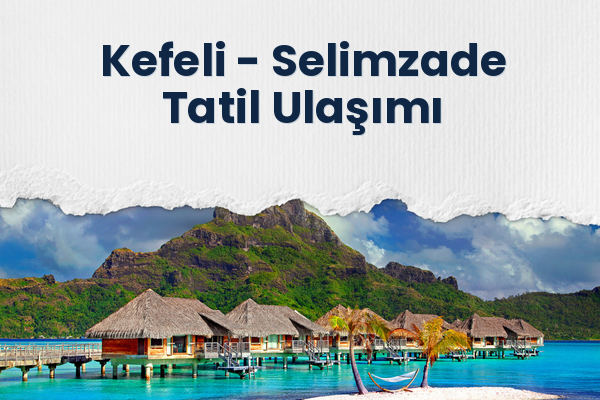 Kefeli → Selimzade Tatil Ulaşımı
