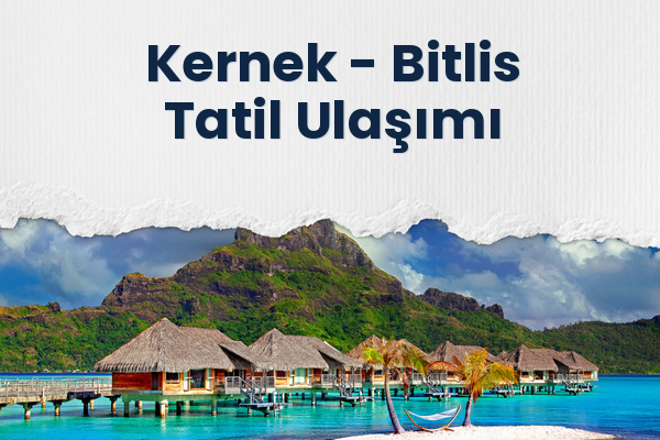 Kernek → Bitlis Tatil Ulaşımı