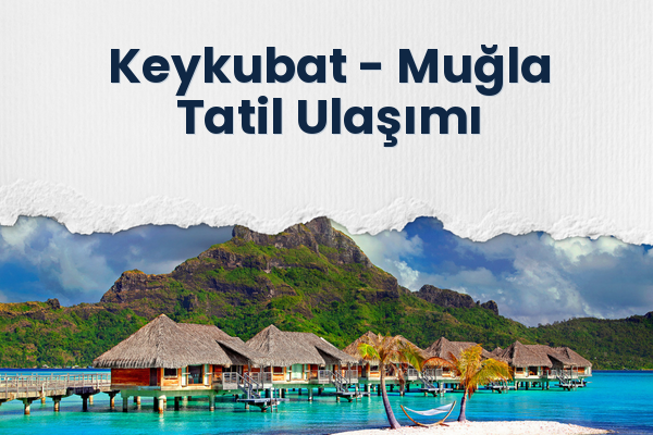 Keykubat → Muğla Tatil Ulaşımı
