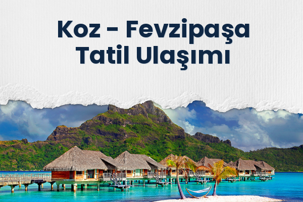 Koz → Fevzipaşa Tatil Ulaşımı