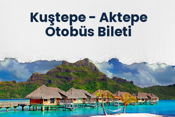 Kuştepe → Aktepe Otobüs Bileti