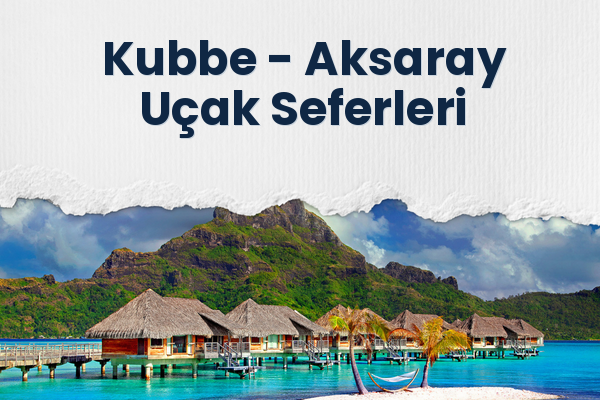 Kubbe → Aksaray Uçak Seferleri