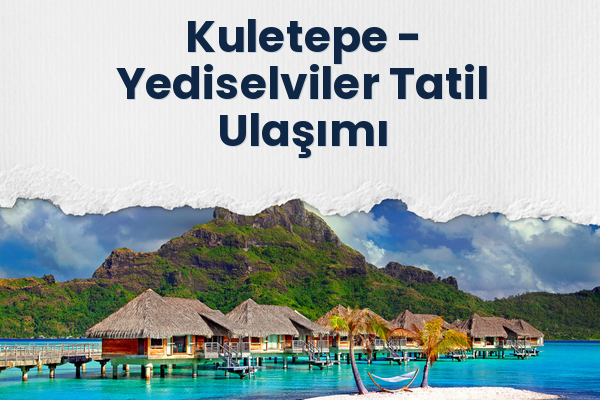 Kuletepe → Yediselviler Tatil Ulaşımı