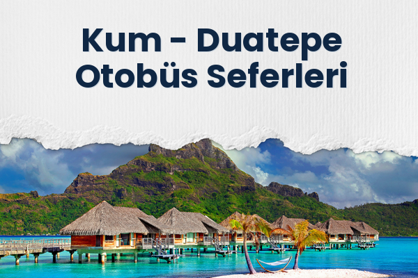 Kum → Duatepe Otobüs Seferleri