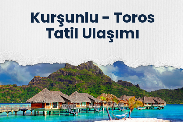 Kurşunlu → Toros Tatil Ulaşımı