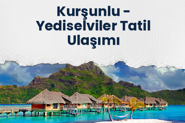 Kurşunlu → Yediselviler Tatil Ulaşımı