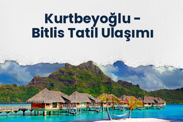 Kurtbeyoğlu → Bitlis Tatil Ulaşımı