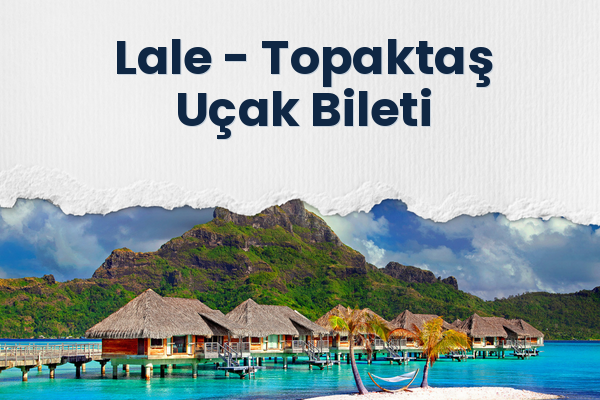 Lale → Topaktaş Uçak Bileti