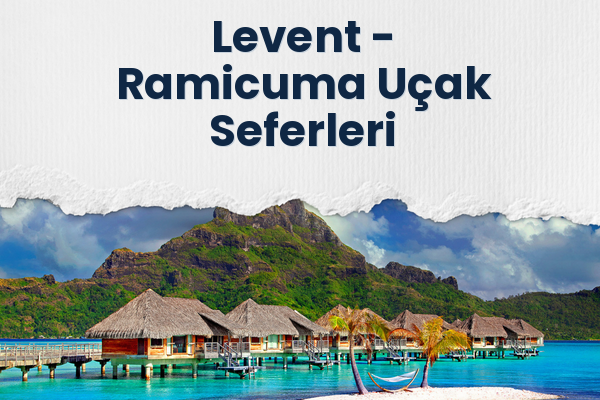 Levent → Ramicuma Uçak Seferleri