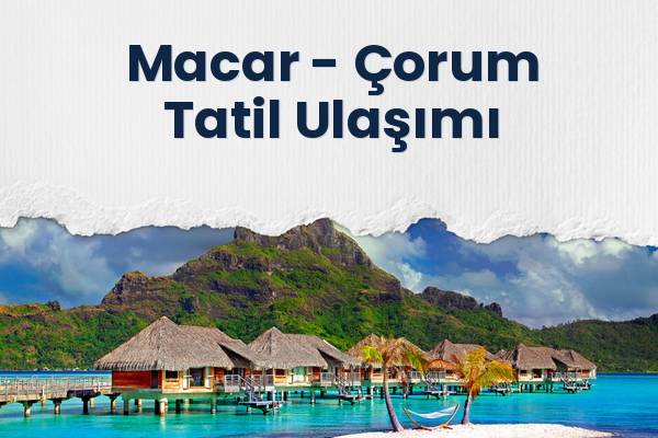 Macar → Çorum Tatil Ulaşımı