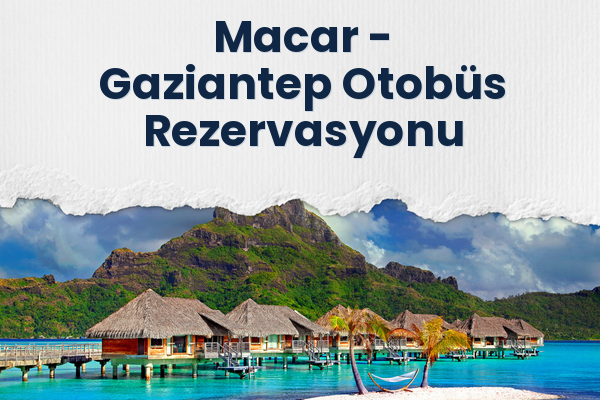 Macar → Gaziantep Otobüs Rezervasyonu