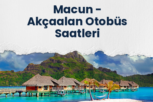 Macun → Akçaalan Otobüs Saatleri