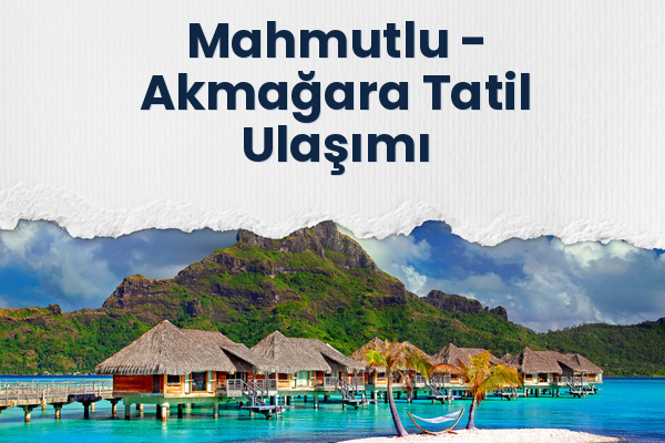 Mahmutlu → Akmağara Tatil Ulaşımı