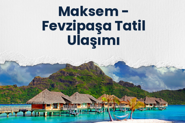 Maksem → Fevzipaşa Tatil Ulaşımı