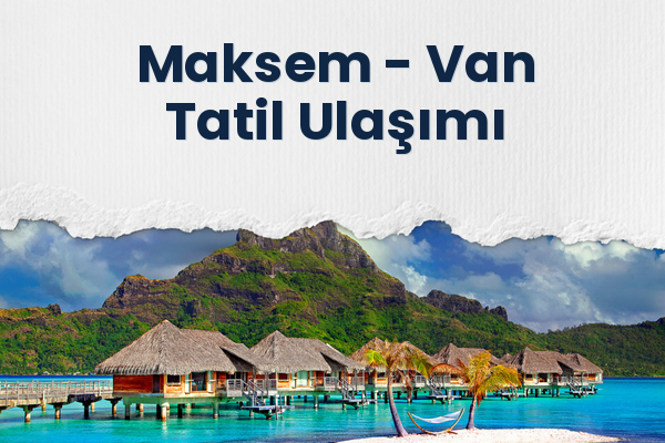 Maksem → Van Tatil Ulaşımı