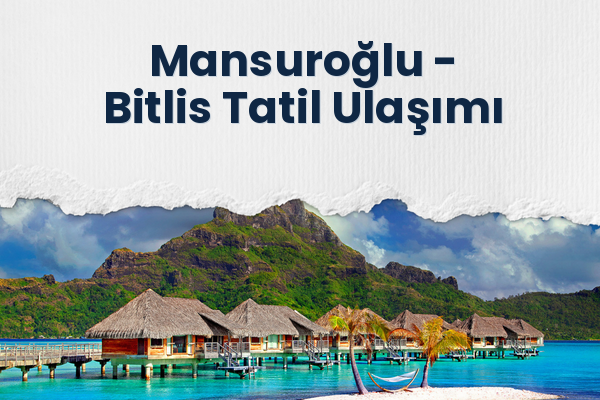 Mansuroğlu → Bitlis Tatil Ulaşımı