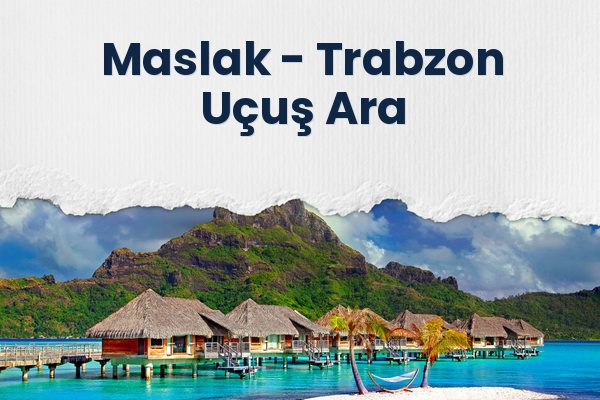 Maslak → Trabzon Uçuş Ara