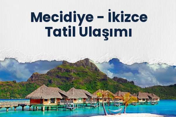 Mecidiye → İkizce Tatil Ulaşımı