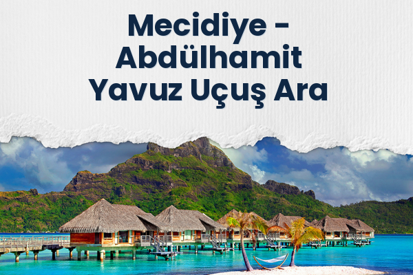 Mecidiye → Abdülhamit Yavuz Uçuş Ara