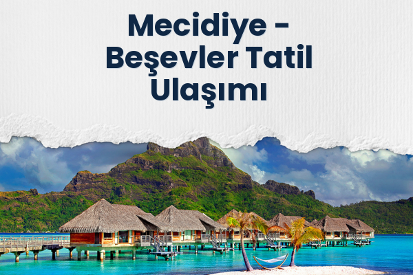 Mecidiye → Beşevler Tatil Ulaşımı