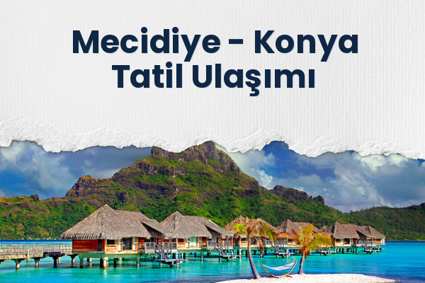 Mecidiye → Konya Tatil Ulaşımı