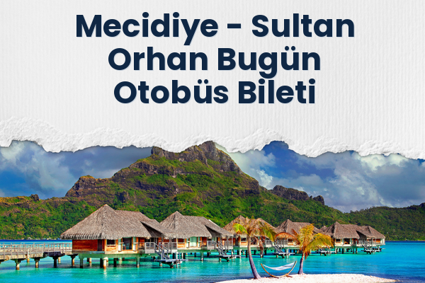 Mecidiye → Sultan Orhan Bugün Otobüs Bileti