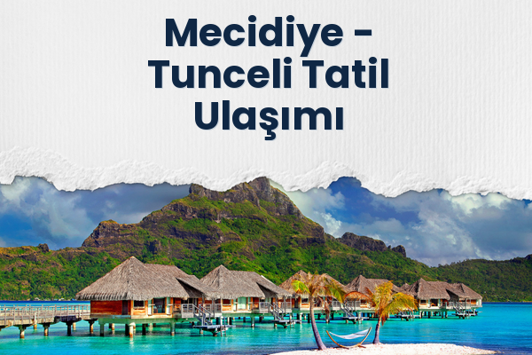 Mecidiye → Tunceli Tatil Ulaşımı